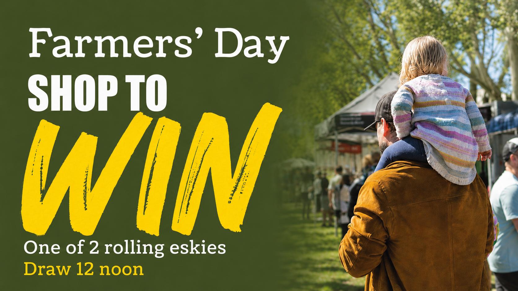 Father carrying a child on his shoulders at the market beside text: Farmers’ Day Shop to Win one of two rolling eskies. Draw 12 noon.